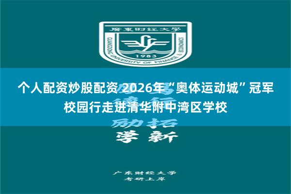 个人配资炒股配资 2026年“奥体运动城”冠军校园行走进清华附中湾区学校