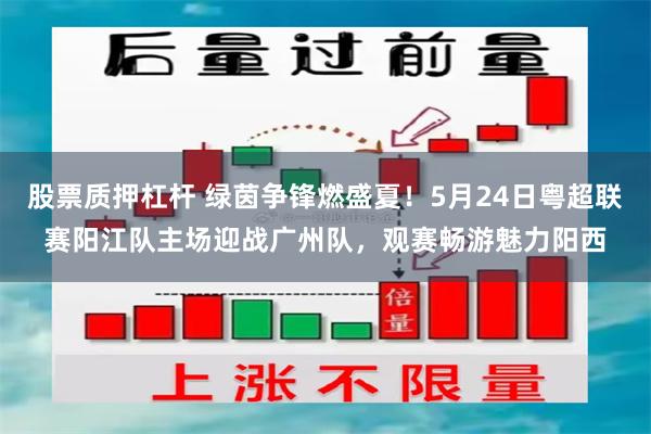 股票质押杠杆 绿茵争锋燃盛夏！5月24日粤超联赛阳江队主场迎战广州队，观赛畅游魅力阳西