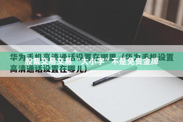 股票交易交易 “大小字”不是免责金牌