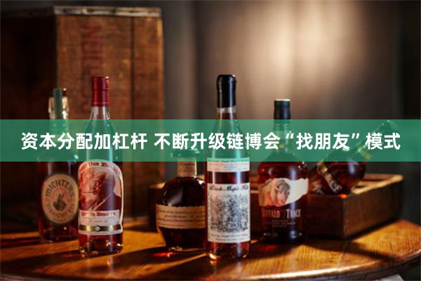 资本分配加杠杆 不断升级链博会“找朋友”模式