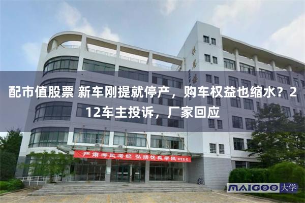 配市值股票 新车刚提就停产,购车权益也缩水?212车主投诉,厂家回应
