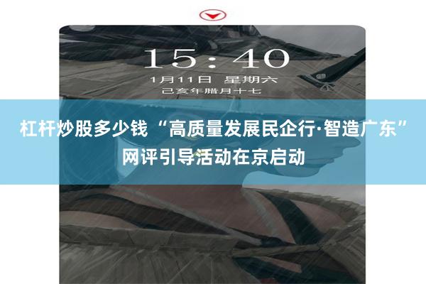 杠杆炒股多少钱 “高质量发展民企行·智造广东”网评引导活动在京启动