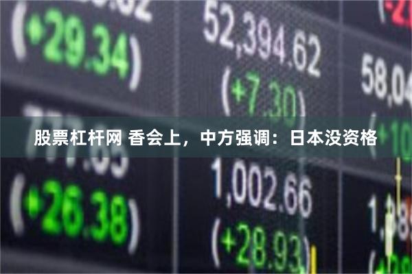 股票杠杆网 香会上，中方强调：日本没资格