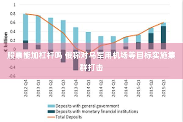 股票能加杠杆吗 俄称对乌军用机场等目标实施集群打击