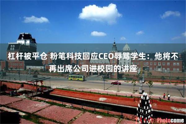 杠杆被平仓 粉笔科技回应CEO辱骂学生：他将不再出席公司进校园的讲座